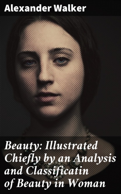 Beauty: Illustrated Chiefly by an Analysis and Classificatin of Beauty in Woman