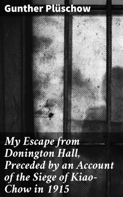 My Escape from Donington Hall, Preceded by an Account of the Siege of Kiao-Chow in 1915