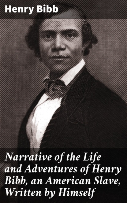 Narrative of the Life and Adventures of Henry Bibb, an American Slave, Written by Himself