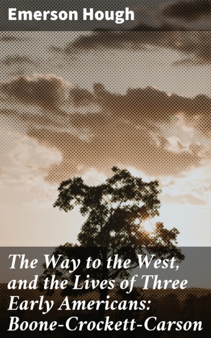 The Way to the West, and the Lives of Three Early Americans: Boone—Crockett—Carson