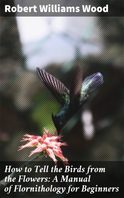 How to Tell the Birds from the Flowers: A Manual of Flornithology for Beginners