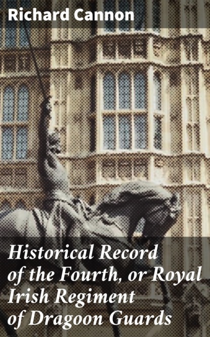 Historical Record of the Fourth, or Royal Irish Regiment of Dragoon Guards