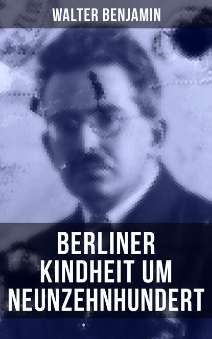 Walter Benjamin: Berliner Kindheit um Neunzehnhundert - Die 41 Miniaturen zeichnen sich als Schlüsseltexte der Moderne aus