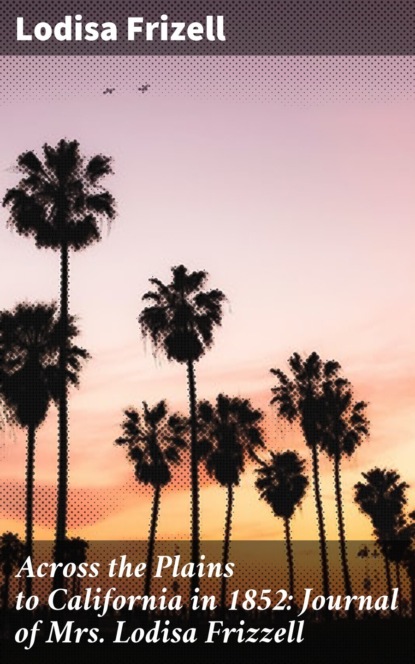 Across the Plains to California in 1852: Journal of Mrs. Lodisa Frizzell