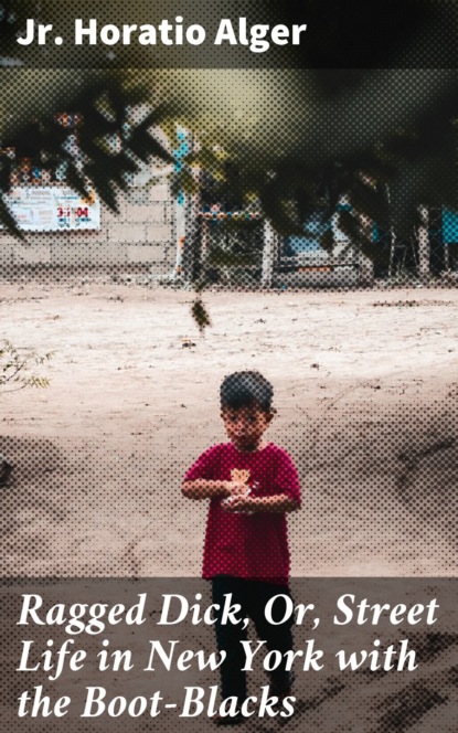 Ragged Dick, Or, Street Life in New York with the Boot-Blacks