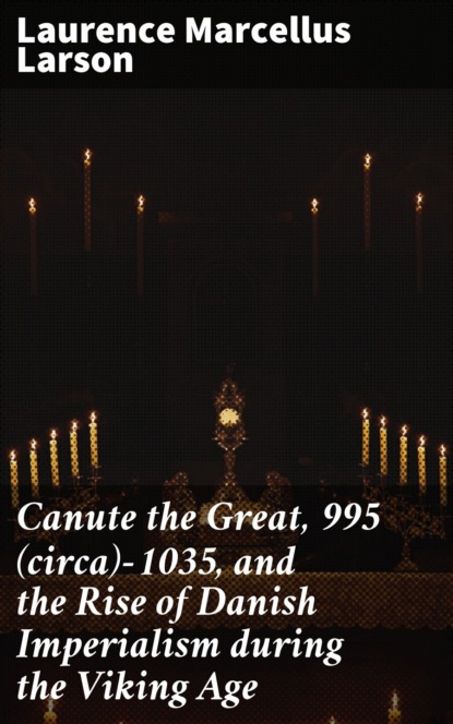 Canute the Great, 995 (circa)-1035, and the Rise of Danish Imperialism during the Viking Age