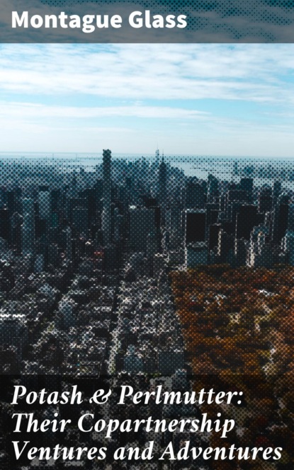 Potash & Perlmutter: Their Copartnership Ventures and Adventures