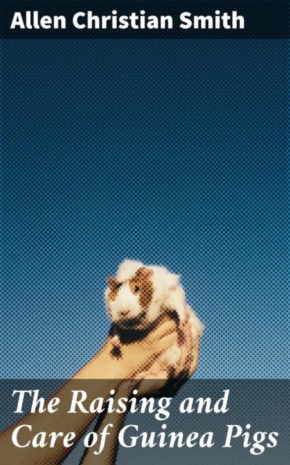 The Raising and Care of Guinea Pigs