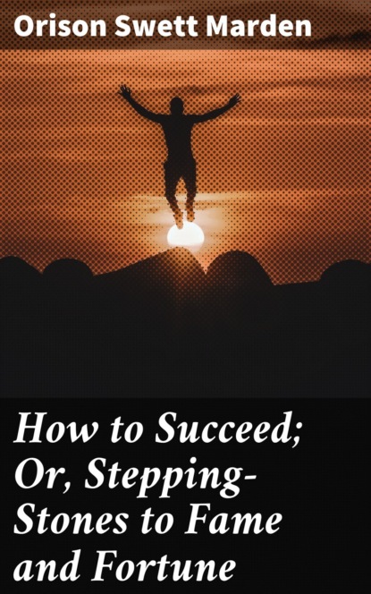 How to Succeed; Or, Stepping-Stones to Fame and Fortune