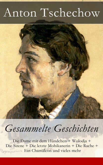 Anton Tschechow: Gesammelte Geschichten - Die Dame mit dem Hündchen + Wolodja + Die Sirene + Die letzte Mohikanerin + Die Rache + Ein Chamäleon und vieles mehr