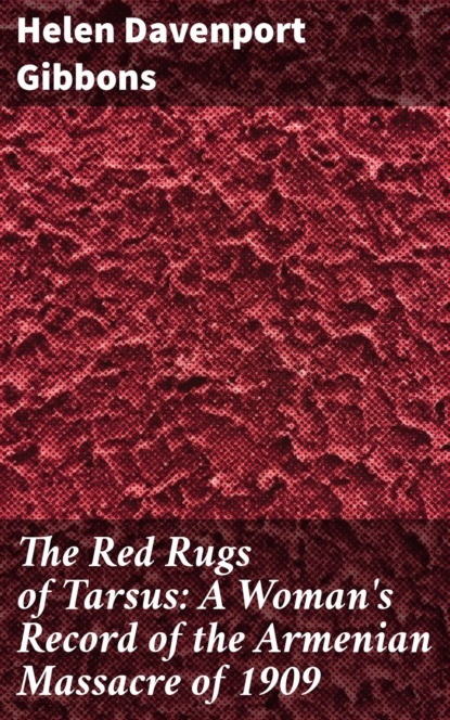 The Red Rugs of Tarsus: A Woman's Record of the Armenian Massacre of 1909