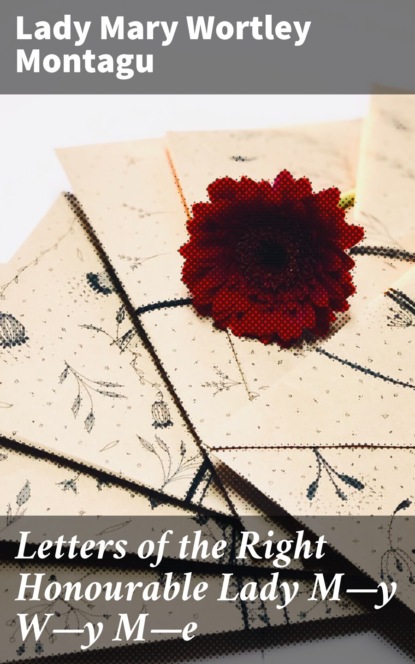 Letters of the Right Honourable Lady M—y W—y M—e