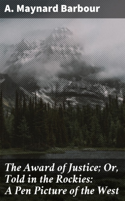 The Award of Justice; Or, Told in the Rockies: A Pen Picture of the West