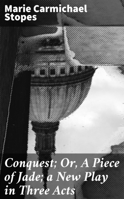 Conquest; Or, A Piece of Jade; a New Play in Three Acts