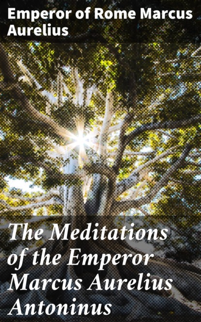 The Meditations of the Emperor Marcus Aurelius Antoninus