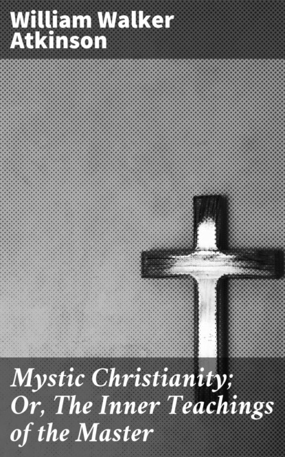 Mystic Christianity; Or, The Inner Teachings of the Master