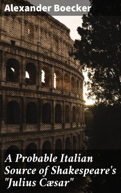 A Probable Italian Source of Shakespeare's "Julius Cæsar"