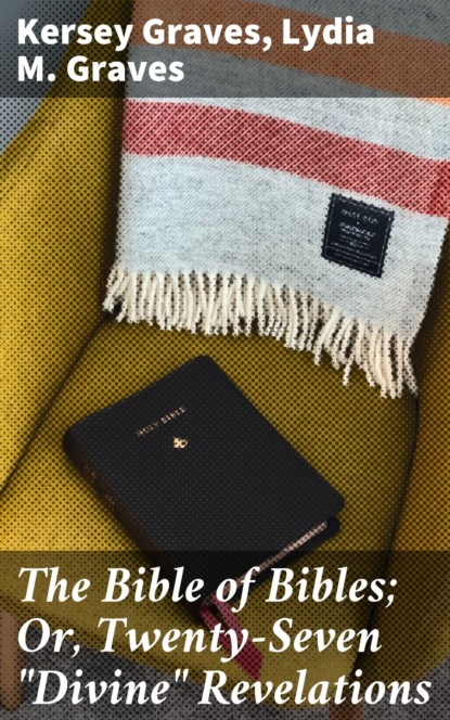 The Bible of Bibles; Or, Twenty-Seven "Divine" Revelations