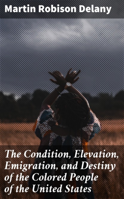 The Condition, Elevation, Emigration, and Destiny of the Colored People of the United States