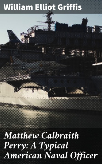 Matthew Calbraith Perry: A Typical American Naval Officer