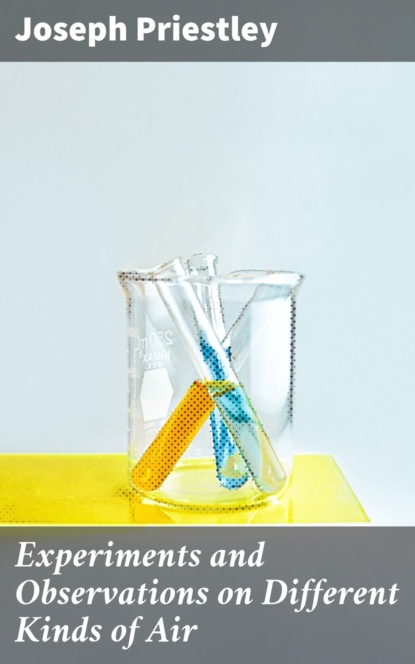 Experiments and Observations on Different Kinds of Air