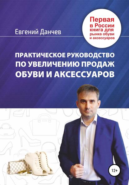 Евгений Владимирович Данчев — Практическое руководство по увеличению продаж обуви и аксессуаров