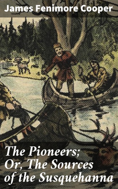 The Pioneers; Or, The Sources of the Susquehanna