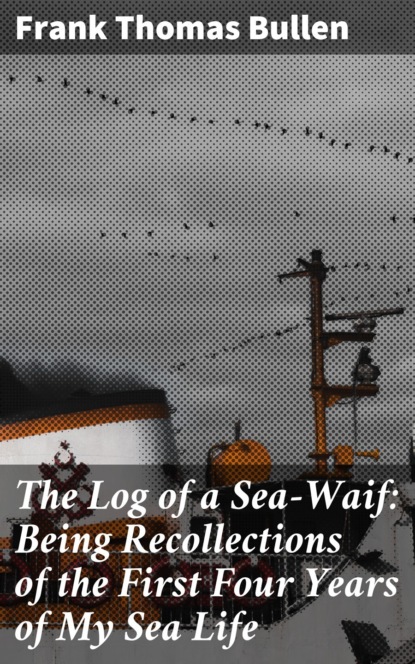 The Log of a Sea-Waif: Being Recollections of the First Four Years of My Sea Life