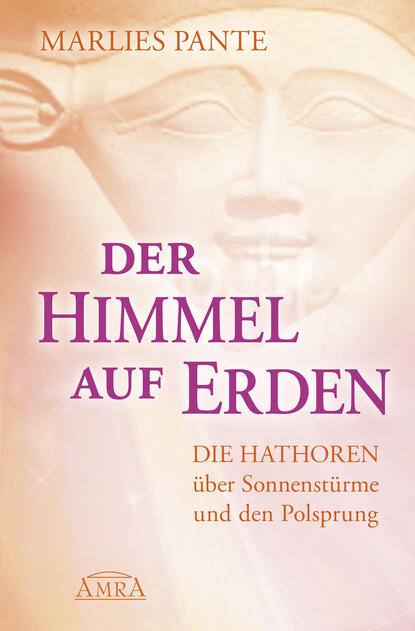 Der Himmel auf Erden. Die Hathoren über Sonnenstürme und den Polsprung
