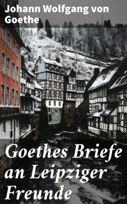 Goethes Briefe an Leipziger Freunde