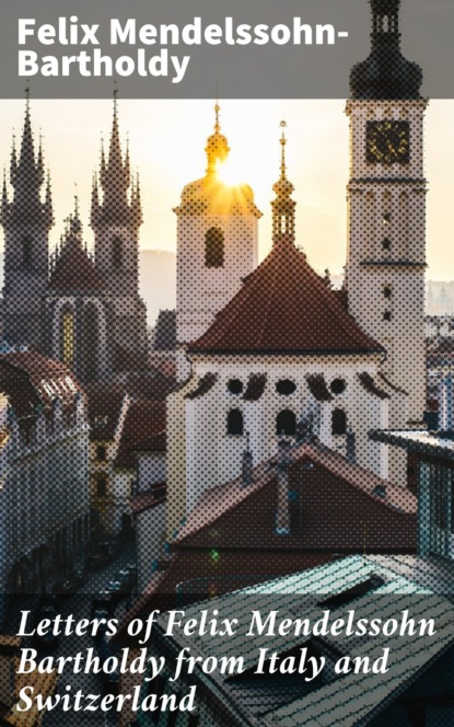 Letters of Felix Mendelssohn Bartholdy from Italy and Switzerland