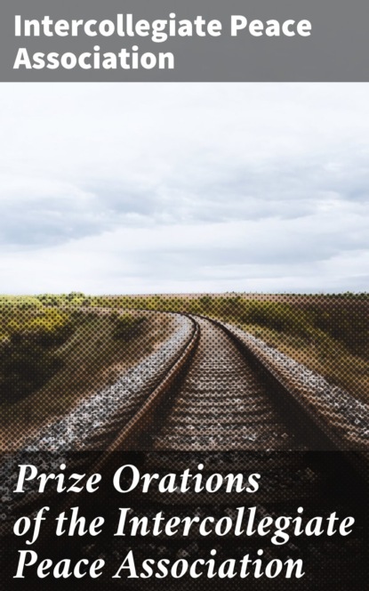 Prize Orations of the Intercollegiate Peace Association
