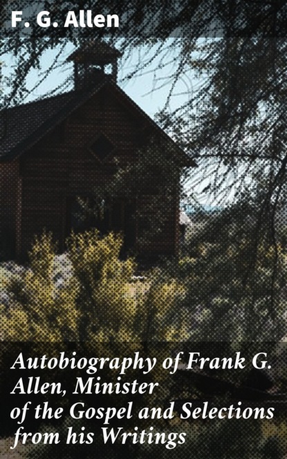 Autobiography of Frank G. Allen, Minister of the Gospel and Selections from his Writings