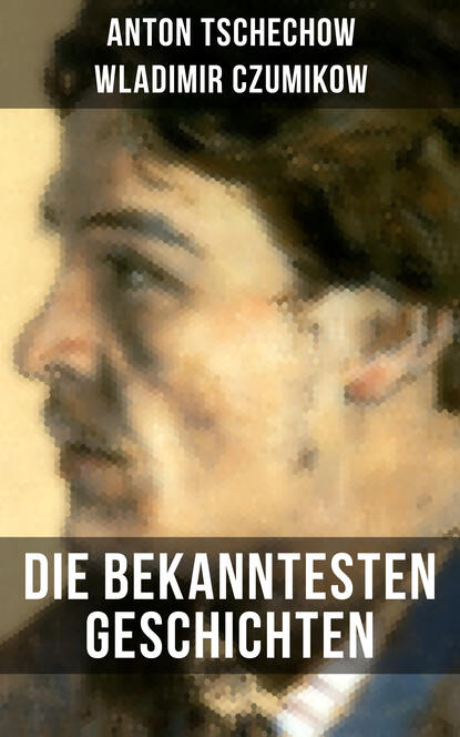 Die bekanntesten Geschichten von Anton Tschechow - Die Dame mit dem Hündchen + Wolodja + Die Sirene + Die letzte Mohikanerin + Die Rache + Ein Chamäleon und vieles mehr