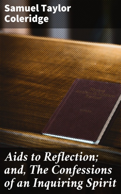 Aids to Reflection; and, The Confessions of an Inquiring Spirit