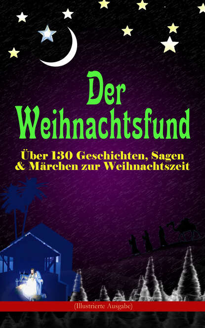 Der Weihnachtsfund: Über 130 Geschichten, Sagen & Märchen zur Weihnachtszeit (Illustrierte Ausgabe) - Das Weihnachtsland, Die Heilige Nacht, Das Geschenk der Weisen, Nussknacker und Mäusekönig, Die Fr