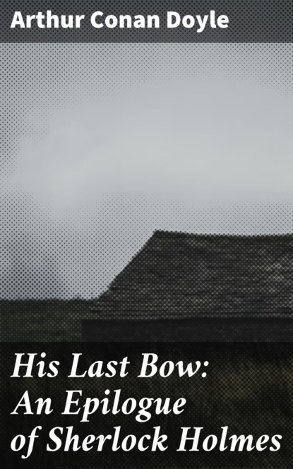 His Last Bow: An Epilogue of Sherlock Holmes