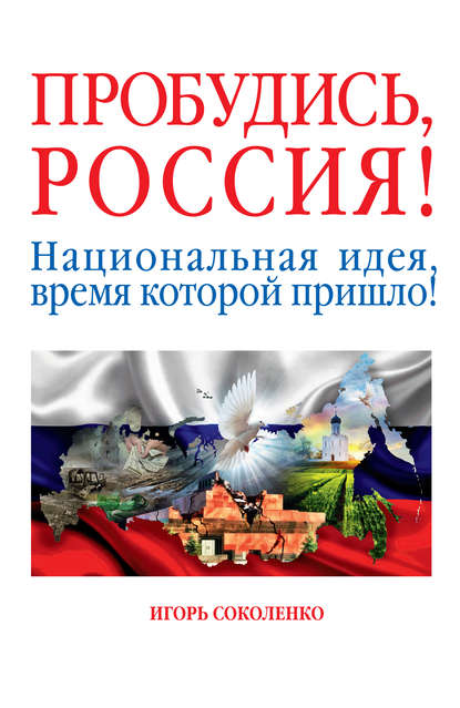 Игорь Соколенко — Пробудись, Россия! Национальная идея, время которой пришло!