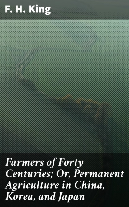 Farmers of Forty Centuries; Or, Permanent Agriculture in China, Korea, and Japan