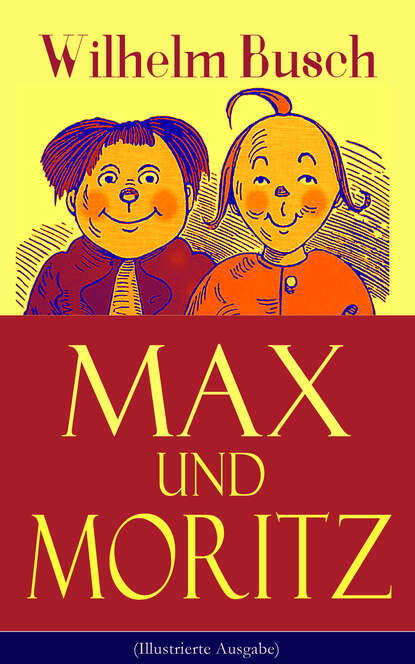 Max und Moritz (Illustrierte Ausgabe) - Eines der beliebtesten Kinderbücher Deutschlands: Gemeine Streiche der bösen Buben Max und Moritz