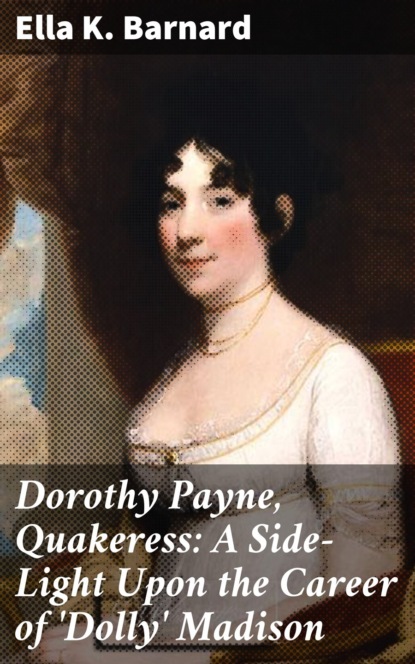 Dorothy Payne, Quakeress: A Side-Light Upon the Career of 'Dolly' Madison