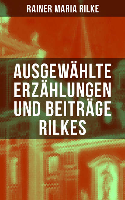 Ausgewählte Erzählungen und Beiträge Rilkes - Zwei Prager Geschichten + Generationen + Ewald Tragy + Geschichten vom lieben Gott + Die Turnstunde + Frau Blaha's Magd + Der Drachentöter + Der Totengräb