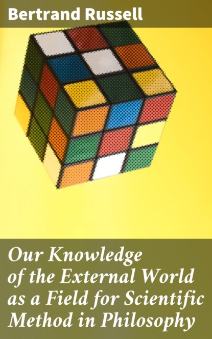Our Knowledge of the External World as a Field for Scientific Method in Philosophy