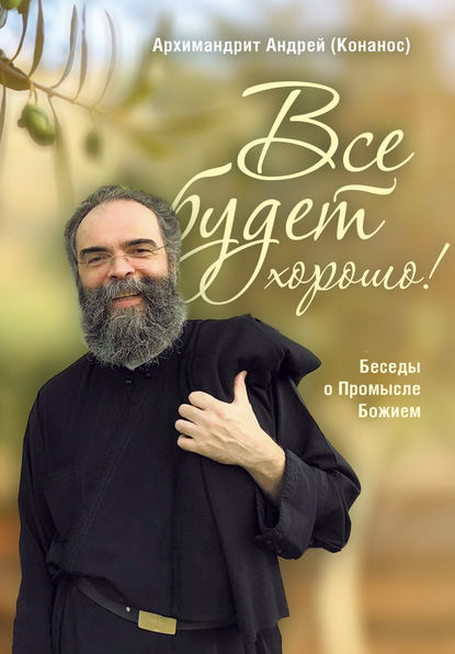 архимандрит Андрей Конанос — Все будет хорошо! Беседы о Промысле Божием