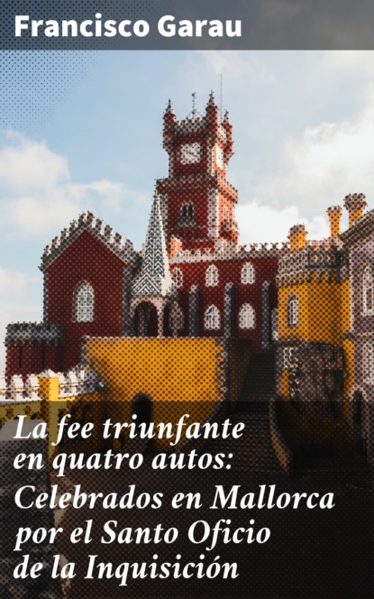 La fee triunfante en quatro autos: Celebrados en Mallorca por el Santo Oficio de la Inquisición