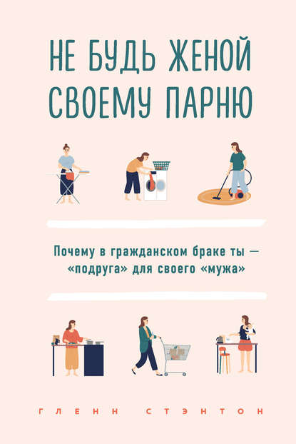 Гленн Стэнтон — Не будь женой своему парню. Почему в гражданском браке ты – «подруга» для своего «мужа»