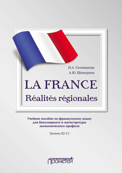 

LA FRANCE. Ralits rgionales. Учебное пособие по французскому языку для бакалавриата и магистратуры экономического профиля. Уровень В2–C1