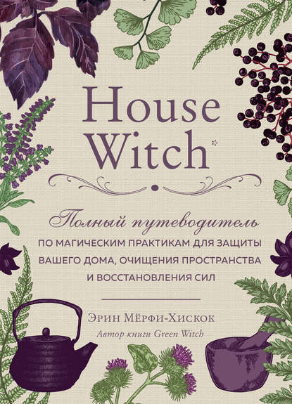 Эрин Мёрфи-Хискок — House Witch. Полный путеводитель по магическим практикам для защиты вашего дома, очищения пространства и восстановления сил