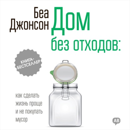 Беа Джонсон — Дом без отходов: как сделать жизнь проще и не покупать мусор