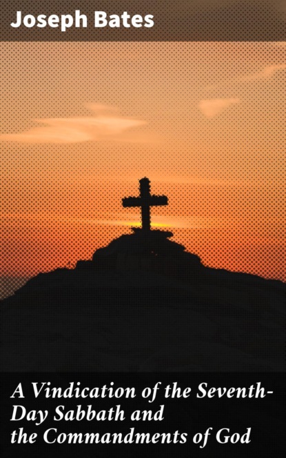 A Vindication of the Seventh-Day Sabbath and the Commandments of God